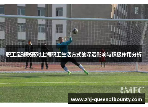 职工足球联赛对上海职工生活方式的深远影响与积极作用分析 职工足球联赛对上海职工生活方式的深远影响与积极作用分析