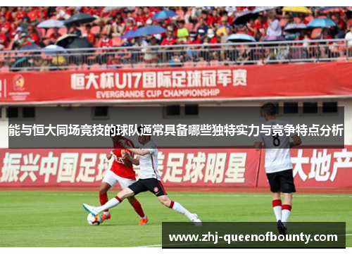 能与恒大同场竞技的球队通常具备哪些独特实力与竞争特点分析 能与恒大同场竞技的球队通常具备哪些独特实力与竞争特点分析