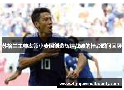 苏格兰主帅率领小麦国创造辉煌战绩的精彩瞬间回顾 苏格兰主帅率领小麦国创造辉煌战绩的精彩瞬间回顾
