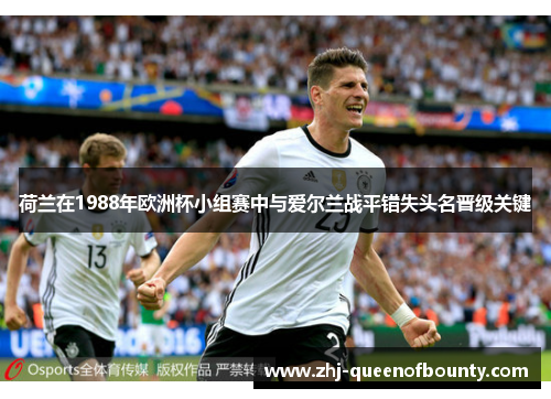 荷兰在1988年欧洲杯小组赛中与爱尔兰战平错失头名晋级关键