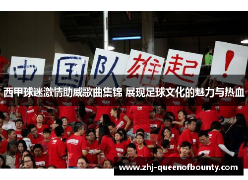 西甲球迷激情助威歌曲集锦 展现足球文化的魅力与热血 西甲球迷激情助威歌曲集锦 展现足球文化的魅力与热血