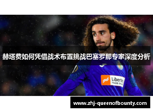 赫塔费如何凭借战术布置挑战巴塞罗那专家深度分析