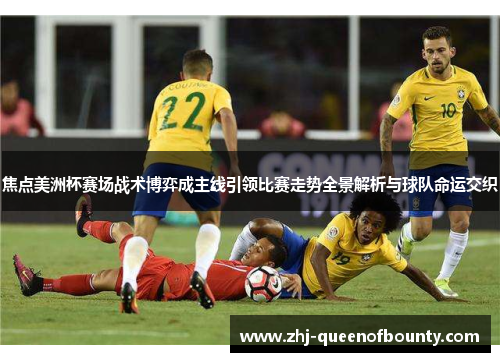 焦点美洲杯赛场战术博弈成主线引领比赛走势全景解析与球队命运交织 焦点美洲杯赛场战术博弈成主线引领比赛走势全景解析与球队命运交织