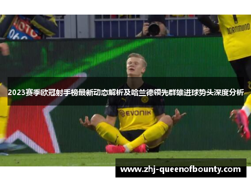 2023赛季欧冠射手榜最新动态解析及哈兰德领先群雄进球势头深度分析 2023赛季欧冠射手榜最新动态解析及哈兰德领先群雄进球势头深度分析