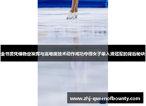 金书贤凭借稳定发挥与高难度技术动作成功夺得女子单人滑冠军的背后秘诀 金书贤凭借稳定发挥与高难度技术动作成功夺得女子单人滑冠军的背后秘诀
