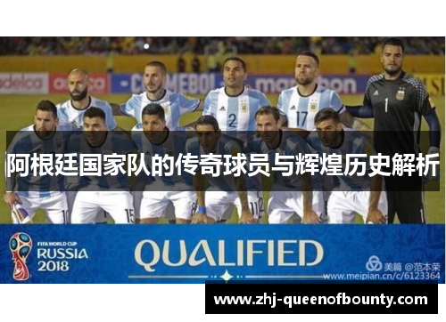 阿根廷国家队的传奇球员与辉煌历史解析 阿根廷国家队的传奇球员与辉煌历史解析