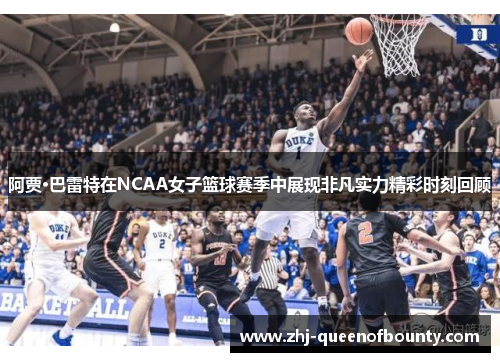 阿贾·巴雷特在NCAA女子篮球赛季中展现非凡实力精彩时刻回顾 阿贾·巴雷特在NCAA女子篮球赛季中展现非凡实力精彩时刻回顾