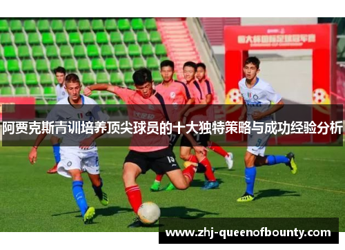 阿贾克斯青训培养顶尖球员的十大独特策略与成功经验分析 阿贾克斯青训培养顶尖球员的十大独特策略与成功经验分析