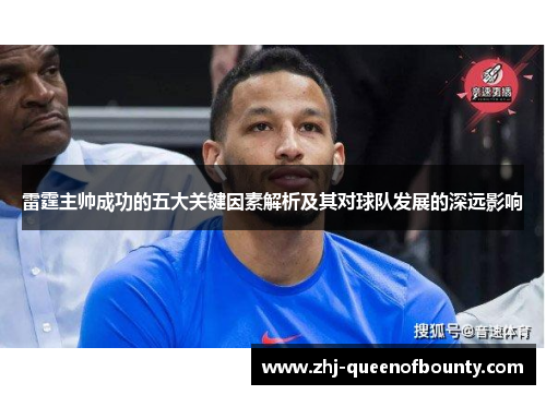 雷霆主帅成功的五大关键因素解析及其对球队发展的深远影响 雷霆主帅成功的五大关键因素解析及其对球队发展的深远影响