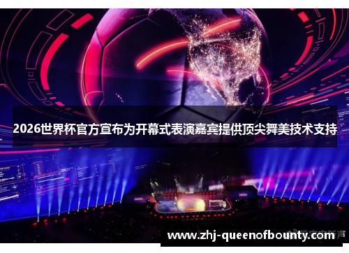 2026世界杯官方宣布为开幕式表演嘉宾提供顶尖舞美技术支持