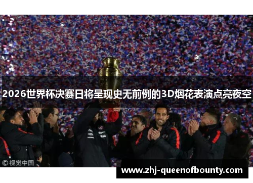 2026世界杯决赛日将呈现史无前例的3D烟花表演点亮夜空