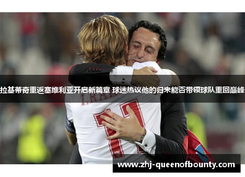 拉基蒂奇重返塞维利亚开启新篇章 球迷热议他的归来能否带领球队重回巅峰 拉基蒂奇重返塞维利亚开启新篇章 球迷热议他的归来能否带领球队重回巅峰