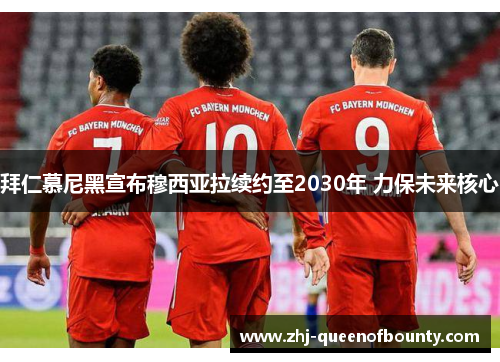 拜仁慕尼黑宣布穆西亚拉续约至2030年 力保未来核心