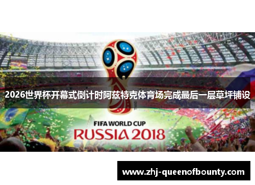 2026世界杯开幕式倒计时阿兹特克体育场完成最后一层草坪铺设 2026世界杯开幕式倒计时阿兹特克体育场完成最后一层草坪铺设