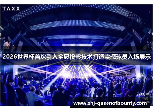2026世界杯首次引入全息投影技术打造震撼球员入场展示