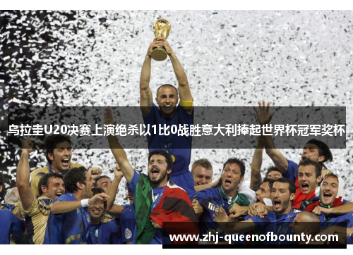 乌拉圭U20决赛上演绝杀以1比0战胜意大利捧起世界杯冠军奖杯 乌拉圭U20决赛上演绝杀以1比0战胜意大利捧起世界杯冠军奖杯
