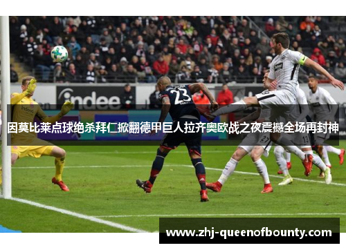 因莫比莱点球绝杀拜仁掀翻德甲巨人拉齐奥欧战之夜震撼全场再封神 因莫比莱点球绝杀拜仁掀翻德甲巨人拉齐奥欧战之夜震撼全场再封神
