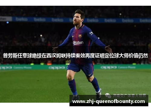 普劳斯任意球绝技在西汉姆联持续奏效再度证明定位球大师价值仍然