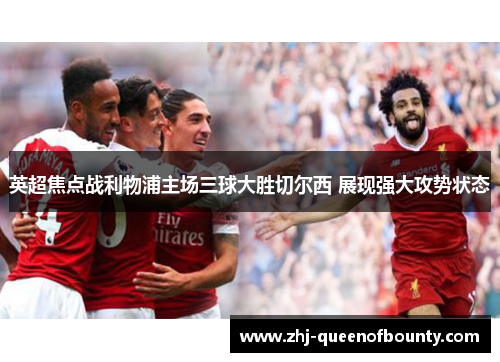 英超焦点战利物浦主场三球大胜切尔西 展现强大攻势状态