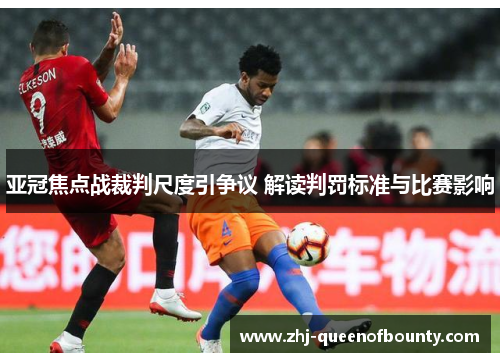 亚冠焦点战裁判尺度引争议 解读判罚标准与比赛影响