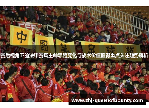 赛后视角下的法甲赛场主帅思路变化与战术价值值得重点关注趋势解析 赛后视角下的法甲赛场主帅思路变化与战术价值值得重点关注趋势解析