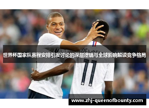 世界杯国家队赛程安排引发讨论的深层逻辑与全球影响解读竞争格局 世界杯国家队赛程安排引发讨论的深层逻辑与全球影响解读竞争格局