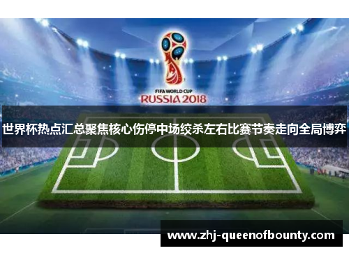 世界杯热点汇总聚焦核心伤停中场绞杀左右比赛节奏走向全局博弈