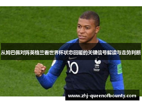 从姆巴佩对阵英格兰看世界杯状态回暖的关键信号解读与走势判断 从姆巴佩对阵英格兰看世界杯状态回暖的关键信号解读与走势判断