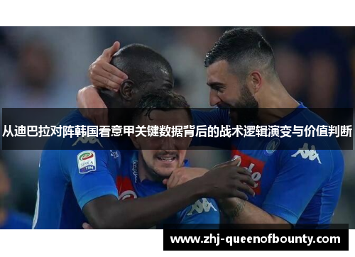 从迪巴拉对阵韩国看意甲关键数据背后的战术逻辑演变与价值判断 从迪巴拉对阵韩国看意甲关键数据背后的战术逻辑演变与价值判断