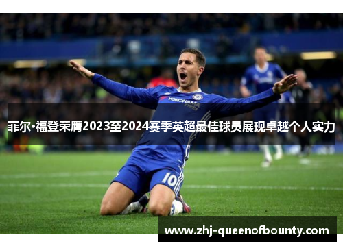 菲尔·福登荣膺2023至2024赛季英超最佳球员展现卓越个人实力 菲尔·福登荣膺2023至2024赛季英超最佳球员展现卓越个人实力