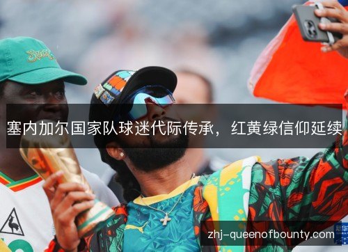 塞内加尔国家队球迷代际传承，红黄绿信仰延续