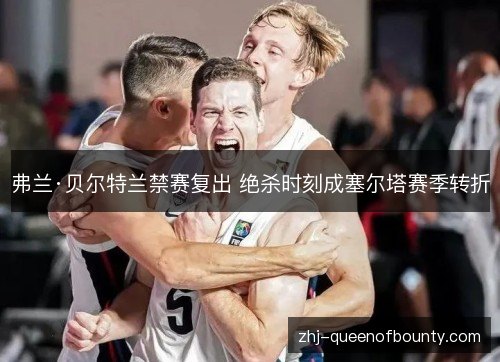 弗兰·贝尔特兰禁赛复出 绝杀时刻成塞尔塔赛季转折 弗兰·贝尔特兰禁赛复出 绝杀时刻成塞尔塔赛季转折