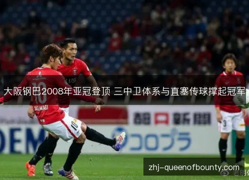 大阪钢巴2008年亚冠登顶 三中卫体系与直塞传球撑起冠军 大阪钢巴2008年亚冠登顶 三中卫体系与直塞传球撑起冠军
